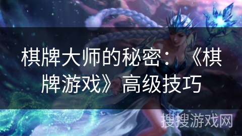 棋牌大师的秘密:《棋牌游戏》高级技巧 棋牌大师的秘密:《棋牌游戏》高级技巧