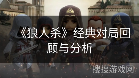 《狼人杀》经典对局回顾与分析 《狼人杀》经典对局回顾与分析