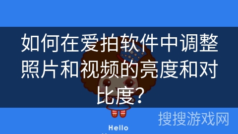 如何在爱拍软件中调整照片和视频的亮度和对比度？