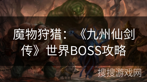魔物狩猎：《九州仙剑传》世界BOSS攻略