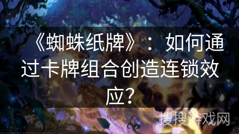 《蜘蛛纸牌》：如何通过卡牌组合创造连锁效应？