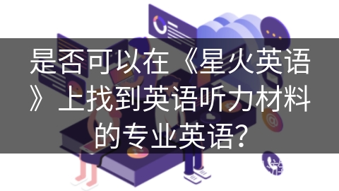 是否可以在《星火英语》上找到英语听力材料的专业英语？