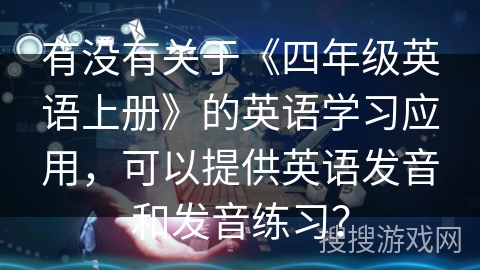 有没有关于《四年级英语上册》的英语学习应用，可以提供英语发音和发音练习？