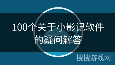 100个关于小影记软件的疑问解答