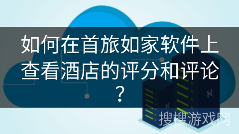 如何在首旅如家软件上查看酒店的评分和评论? 如何在首旅如家软件上查看酒店的评分和评论?