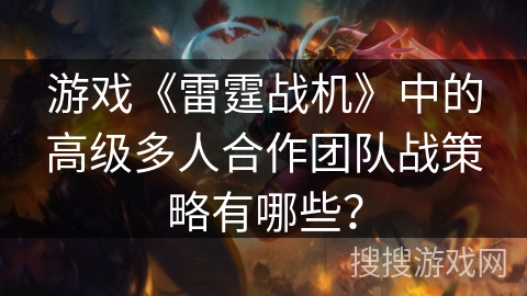游戏《雷霆战机》中的高级多人合作团队战策略有哪些？