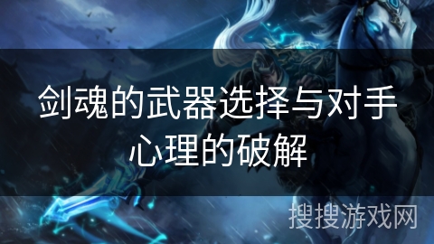 剑魂的武器选择与对手心理的破解