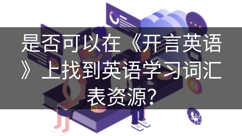 是否可以在《开言英语》上找到英语学习词汇表资源？
