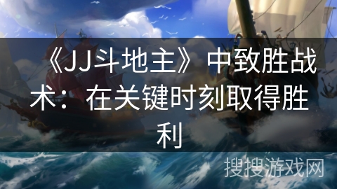 《JJ斗地主》中致胜战术：在关键时刻取得胜利