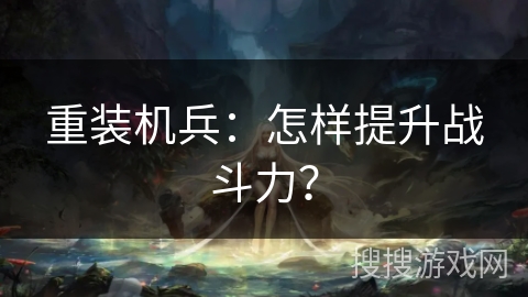 重装机兵：怎样提升战斗力？
