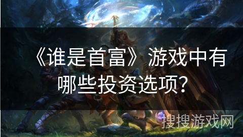 《谁是首富》游戏中有哪些投资选项？