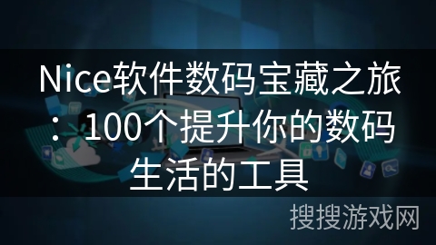 Nice软件数码宝藏之旅：100个提升你的数码生活的工具