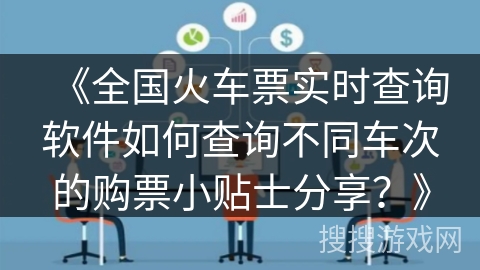 《全国火车票实时查询软件如何查询不同车次的购票小贴士分享?》 《全国火车票实时查询软件如何查询不同车次的购票小贴士分享?》