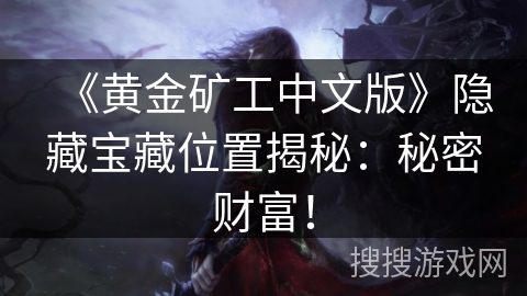 《黄金矿工中文版》隐藏宝藏位置揭秘:秘密财富! 《黄金矿工中文版》隐藏宝藏位置揭秘:秘密财富!