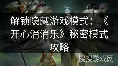 解锁隐藏游戏模式：《开心消消乐》秘密模式攻略