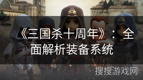 《三国杀十周年》：全面解析装备系统