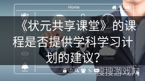 《状元共享课堂》的课程是否提供学科学习计划的建议? 《状元共享课堂》的课程是否提供学科学习计划的建议?