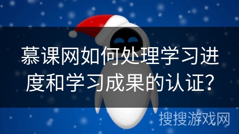 慕课网如何处理学习进度和学习成果的认证？