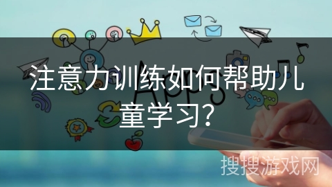 注意力训练如何帮助儿童学习？