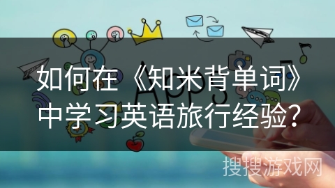 如何在《知米背单词》中学习英语旅行经验？