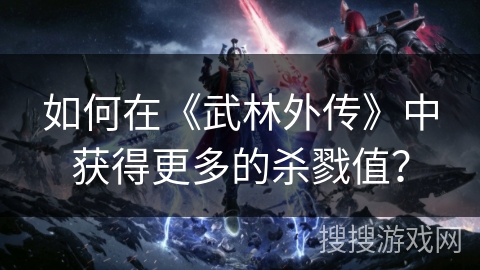 如何在《武林外传》中获得更多的杀戮值？