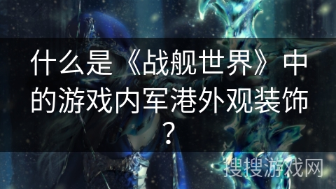 什么是《战舰世界》中的游戏内军港外观装饰？