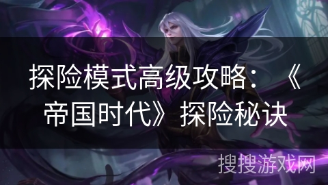 探险模式高级攻略:《帝国时代》探险秘诀 探险模式高级攻略:《帝国时代》探险秘诀