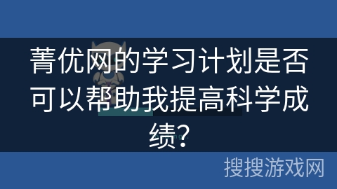 菁优网的学习计划是否可以帮助我提高科学成绩？