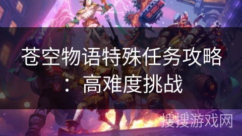 苍空物语特殊任务攻略：高难度挑战