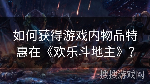 如何获得游戏内物品特惠在《欢乐斗地主》？