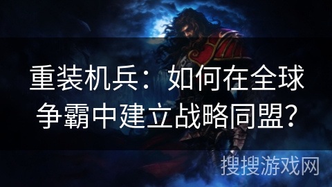 重装机兵：如何在全球争霸中建立战略同盟？