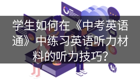 学生如何在《中考英语通》中练习英语听力材料的听力技巧？