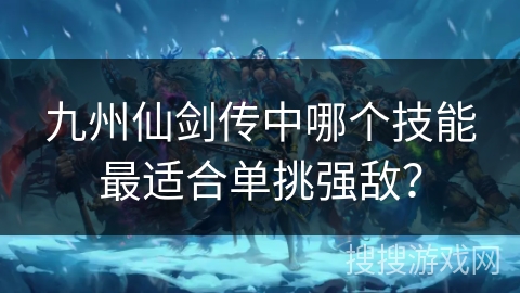 九州仙剑传中哪个技能最适合单挑强敌？
