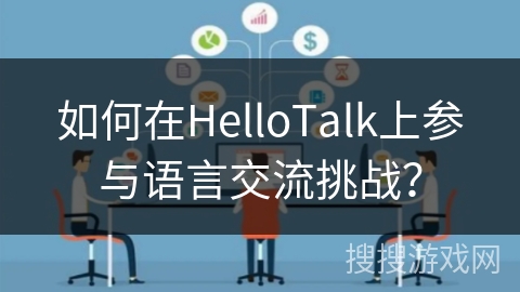 如何在HelloTalk上参与语言交流挑战? 如何在HelloTalk上参与语言交流挑战?