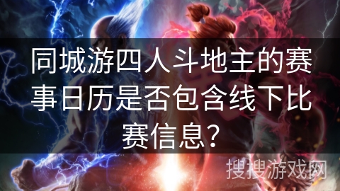 同城游四人斗地主的赛事日历是否包含线下比赛信息？