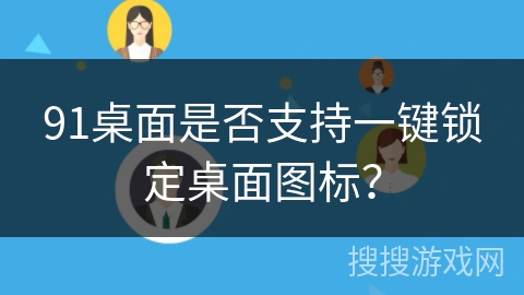 91桌面是否支持一键锁定桌面图标? 91桌面是否支持一键锁定桌面图标?