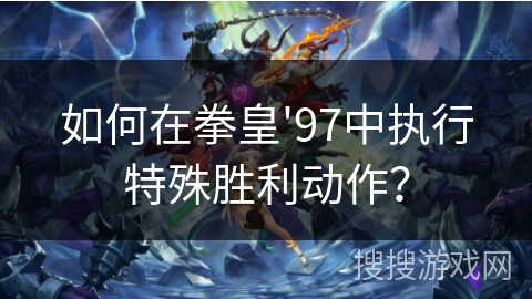 如何在拳皇'97中执行特殊胜利动作？