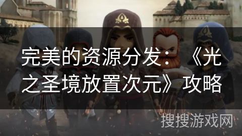 完美的资源分发：《光之圣境放置次元》攻略