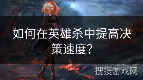 如何在英雄杀中提高决策速度? 如何在英雄杀中提高决策速度?