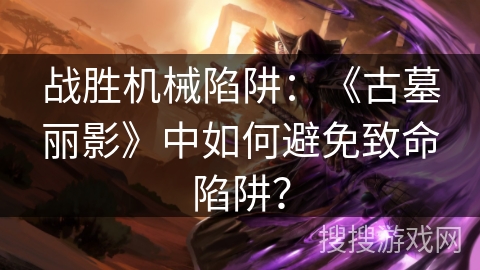 战胜机械陷阱：《古墓丽影》中如何避免致命陷阱？