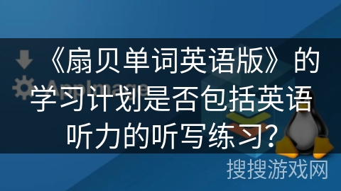 《扇贝单词英语版》的学习计划是否包括英语听力的听写练习? 《扇贝单词英语版》的学习计划是否包括英语听力的听写练习?