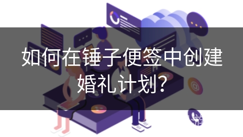 如何在锤子便签中创建婚礼计划? 如何在锤子便签中创建婚礼计划?