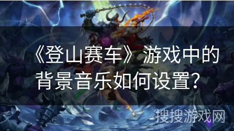 《登山赛车》游戏中的背景音乐如何设置？