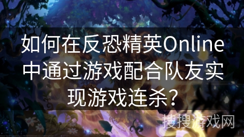 如何在反恐精英Online中通过游戏配合队友实现游戏连杀？