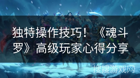 独特操作技巧！《魂斗罗》高级玩家心得分享