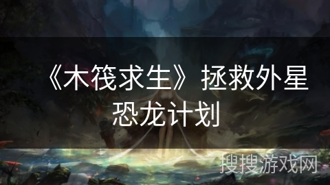 《木筏求生》拯救外星恐龙计划 《木筏求生》拯救外星恐龙计划