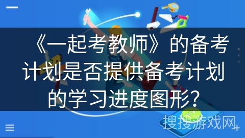《一起考教师》的备考计划是否提供备考计划的学习进度图形？
