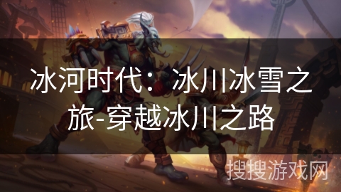 冰河时代：冰川冰雪之旅-穿越冰川之路