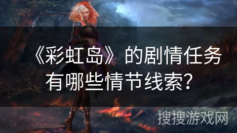 《彩虹岛》的剧情任务有哪些情节线索？