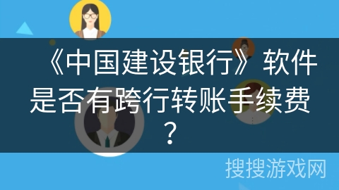 《中国建设银行》软件是否有跨行转账手续费？